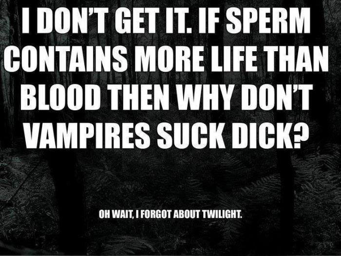 twilight burn, if sperm contains more life than blood then why don't vampires suck dick