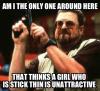 am i the only one around here that thinks a girl who is stick thin is unattractive, meme