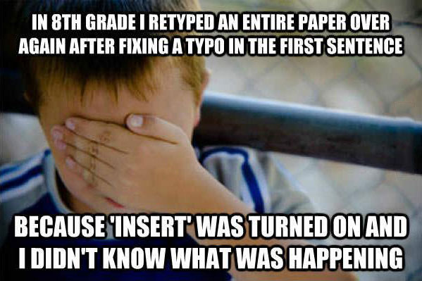 naive kid fail, meme, retyped an entire paper over again after fixing a typo because insert was turned on and i didn't know what was happening