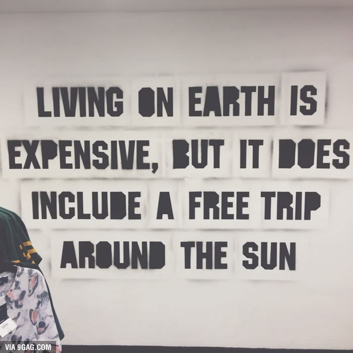 living on earth is expensive, but it does include a trip around the sun