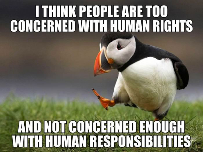 people are too concerned with human rights and not concerned enough with human responsibilities, meme, society