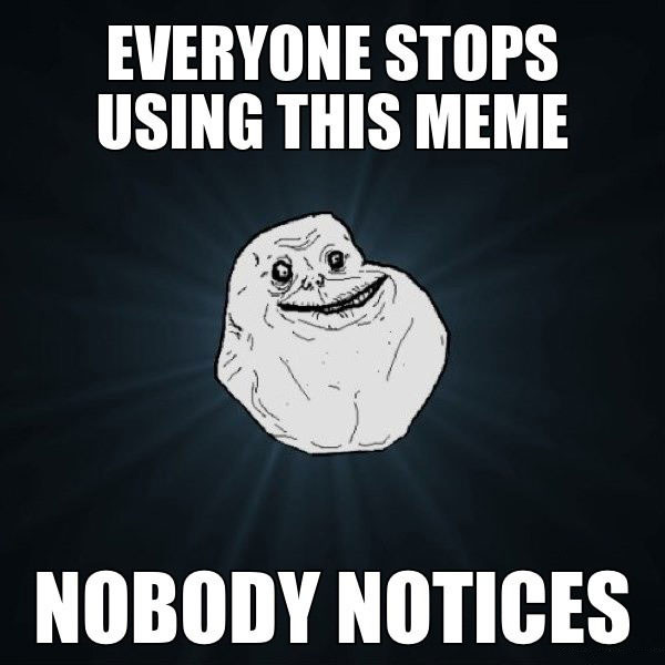 everyone stops using this meme, forever alone, meme, nobody notices