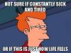 not sure if constantly sick and tired, or if this is just how life feels, futurama, fry, meme