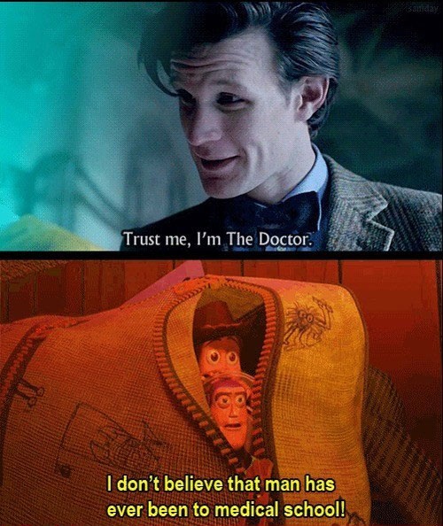 dr who, toy story, i don't believe that man has ever been to medical school