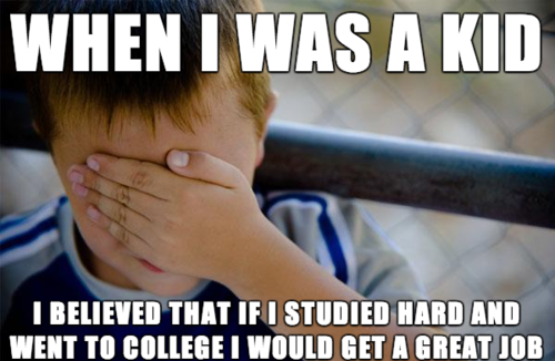 naive kid, believed that if i studied hard and went to college i would get a great job, meme