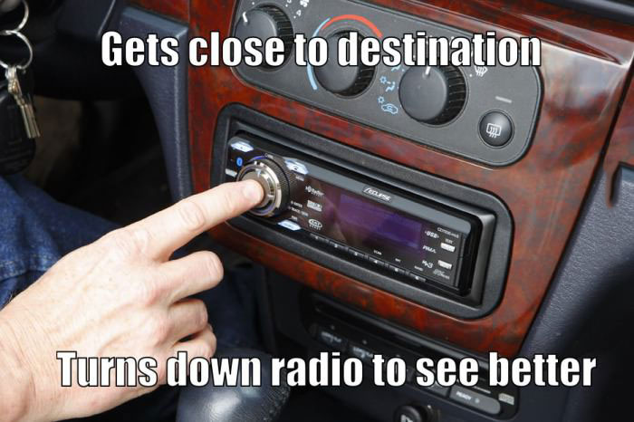 gets close to destination turns down radio to see better, meme, strange habits