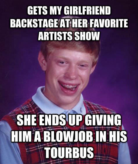 bad luck brian, gets my girlfriend backstage at her favorite artists show she ends up giving him a blowjob in his tourbus, meme