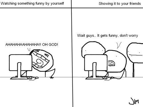 watching something funny by yourself, showing it to your friends, comic