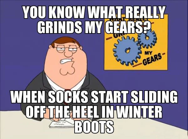 you know what grinds my gears, when socks slide off the heel in boots