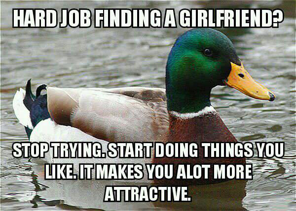 actual advice mallard, trouble finding a girlfriend, stop trying, do things you like, it makes you more attractive