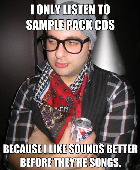 i only listen to sample pack cds because i like sounds better before they're songs, hipster meme