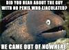 did you hear about the guy with no penis who ejaculated? he came out of nowhere, meme, bad joke eel