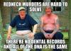 redneck murders are hard to solve, there's no dental records and all of the dna is the same, meme