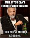 if you can't control your woman then you've found a good one, meme, most interesting man
