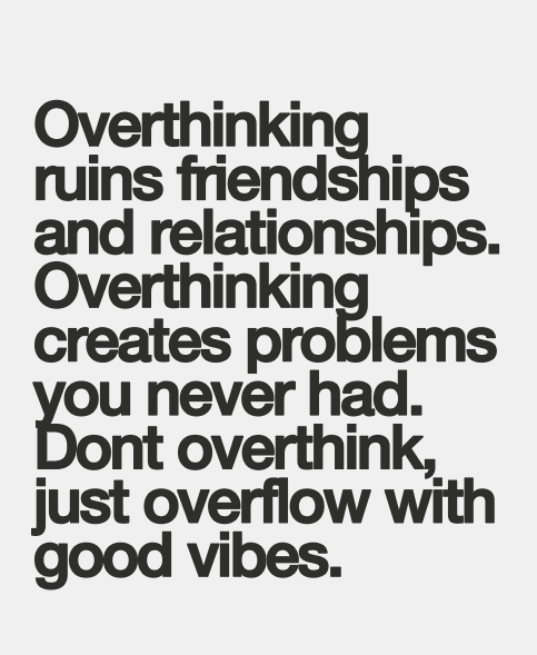 overthinking ruins friendships and relationships, overthinking creates problems you never had, don't overthink, just overflow with good vibes.