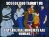 scooby doo taught us that the real monsters are humans, meme