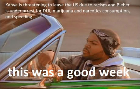 kanye is threatening to leave the us due to racism and bieber is under arrest for dui and narcotics, this was a good week