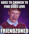 goes to church to find gods love, friendzoned, meme, bad luck brian