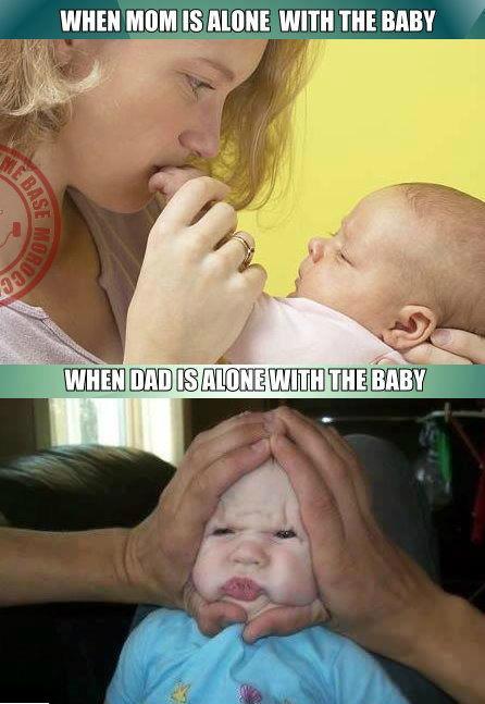 mothers versus fathers, when mom is alone with the baby, dad, lol