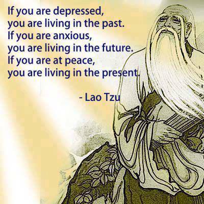 if you are depressed you are living in the past, if you are anxious you are living in the future, if you are at peace you are living in the present, quote, lao tzu