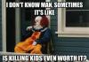 pennywise, i don't know man sometimes it's like is killing kids even worth it?, meme