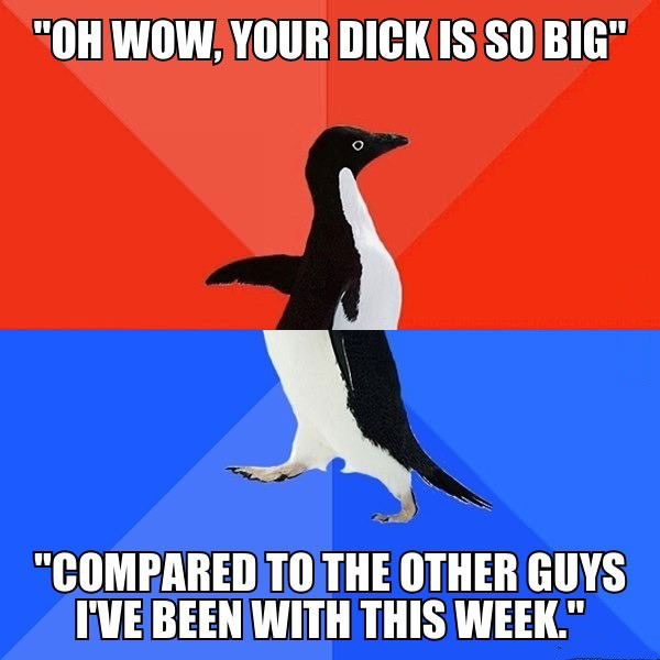 socially awkward penguin, meme, oh wow your dick is so big compared to the other guys i've been with this week