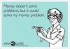 ecard, money doesn't solve problems but it could solve my money problems
