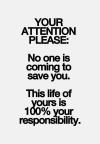attention please, no one is coming to save you, this life is 100% your responsibility