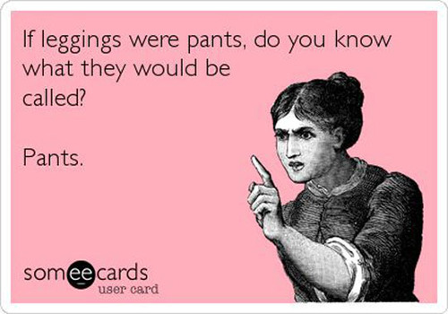 if leggings were pants they would be called pants, ecard