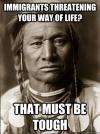 immigrants threatening your way of life?, that must be tough, native american, meme