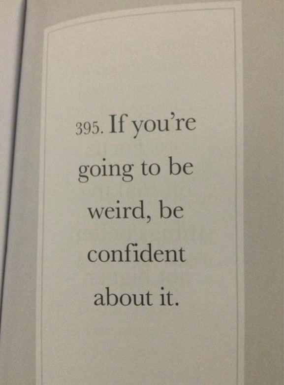 if you're going to be weird, be confident about it.