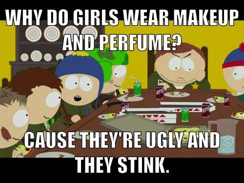 why do girls wear makeup and perfume? because they're ugly and they stink, meme