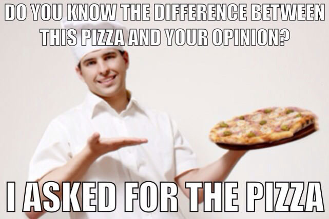 the difference between this pizza and your opinion, meme, i asked for pizza