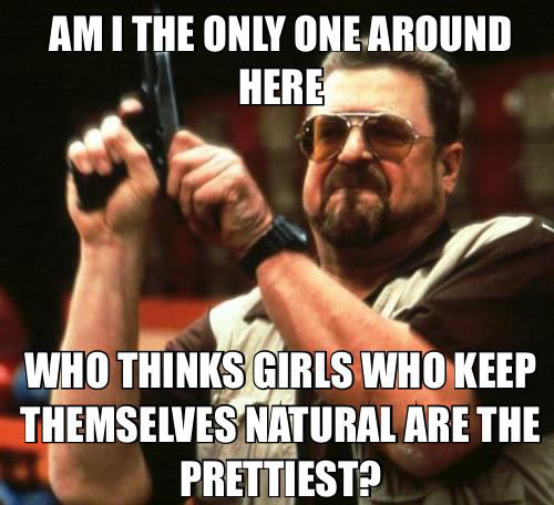 am i thenonly one around here who thinks girls who keep themselves natural are the prettiest?, meme