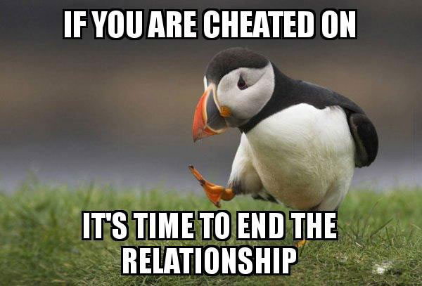 if you are cheated on it iss time to end the relationship, unpopular opinion puffin