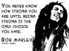 bob marley, quote, you never know how strong you are until being strong is the only choice you have, 1945 - 1981