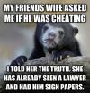 my friend's wife asked me if he was cheating, i told her the truth, she already has seen a lawyer and had him sign papers, confession bear, meme
