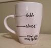 coffee mug, shhh, almost, now you may speak, lol