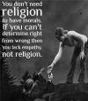 you don't need religion to have morals, if you can't determine right from wrong you lack empathy not religion