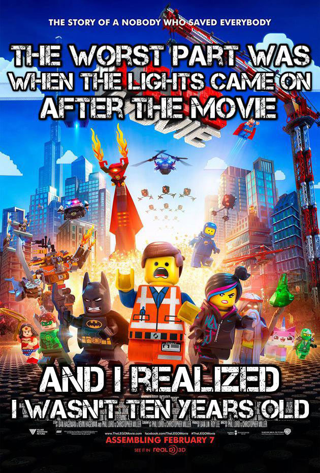 the story of a nobody who saved everybody, the worst part was when the lights came on after the movie and I realized I wasn't ten years old, the lego movie