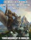 chewbacca is riding a giant squirrel and fighting nazis, your argument is invalid, meme