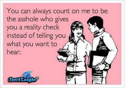 you can always count on me to be the asshole who gives you a reality check instead of telling you what you want to hear, ecard