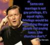 rickey gervais, same sex marriage is not gay privilege, it's equal rights, privilege would be something like gay people not paying taxes like churches don't, quote