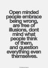 open minded people embrace being wrong, are free of illusions, don't mind what people think of them and question everything even themselves