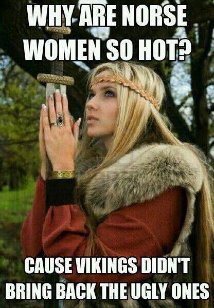why are norse women so hot, because the vikings didn't bring back the ugly ones, meme