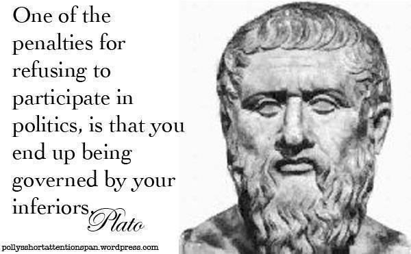 one of the penalties of refusing to participate in politics is that you end up being governed by your inferiors, quote, plato