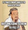 it takes many nails to build a crib but only one screw to fill it, meme, confucius say