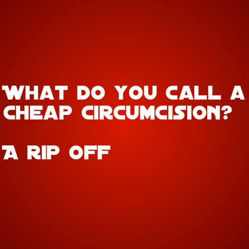 what do you call a cheap circumcision? a rip off, lol, troll