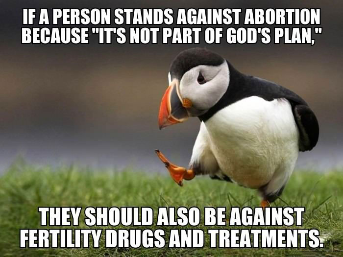 if a person stands against abortion because it's not part of gods plan, they should also be against fertility drugs and treatments, unpopular opinion puffin, meme
