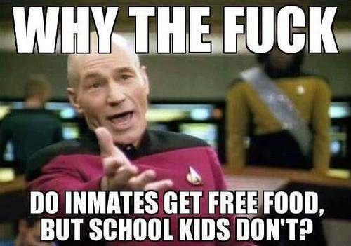 why the fuck do inmates get free food but school kids don't, picard meme